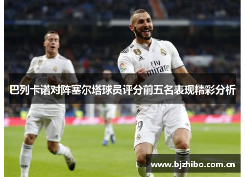 巴列卡诺对阵塞尔塔球员评分前五名表现精彩分析 巴列卡诺对阵塞尔塔球员评分前五名表现精彩分析