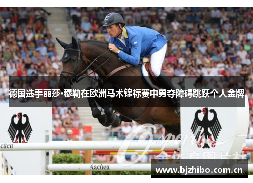 德国选手丽莎·穆勒在欧洲马术锦标赛中勇夺障碍跳跃个人金牌 德国选手丽莎·穆勒在欧洲马术锦标赛中勇夺障碍跳跃个人金牌